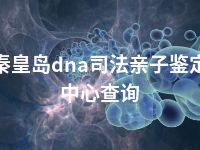 秦皇岛dna司法亲子鉴定中心查询