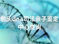 包头dna司法亲子鉴定中心查询