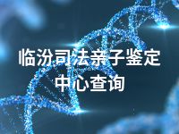 临汾司法亲子鉴定中心查询