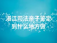 湛江司法亲子鉴定到什么地方做