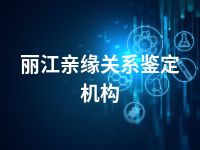 丽江亲缘关系鉴定机构