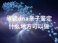 承德dna亲子鉴定什么地方可以做