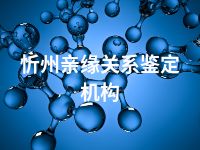 忻州亲缘关系鉴定机构