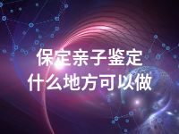 保定亲子鉴定什么地方可以做