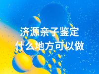 济源亲子鉴定什么地方可以做