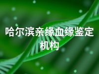 哈尔滨亲缘血缘鉴定机构