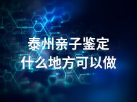 泰州亲子鉴定什么地方可以做