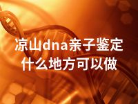 凉山dna亲子鉴定什么地方可以做