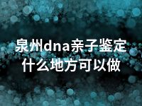 泉州dna亲子鉴定什么地方可以做