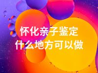 怀化亲子鉴定什么地方可以做