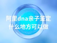 阿里dna亲子鉴定什么地方可以做