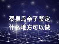 秦皇岛亲子鉴定什么地方可以做