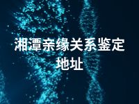 湘潭亲缘关系鉴定地址