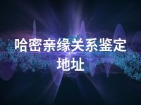 哈密亲缘关系鉴定地址