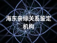 海东亲缘关系鉴定机构