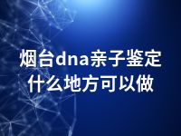 烟台dna亲子鉴定什么地方可以做