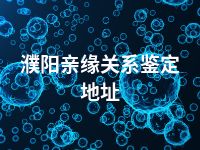 濮阳亲缘关系鉴定地址