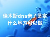 佳木斯dna亲子鉴定什么地方可以做