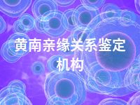 黄南亲缘关系鉴定机构