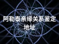 阿勒泰亲缘关系鉴定地址