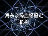 海东亲缘血缘鉴定机构