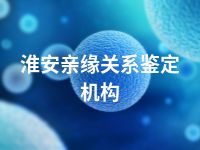 淮安亲缘关系鉴定机构