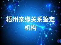 梧州亲缘关系鉴定机构