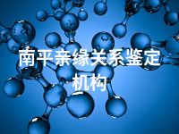 南平亲缘关系鉴定机构