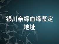 银川亲缘血缘鉴定地址