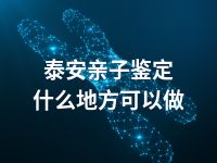 泰安亲子鉴定什么地方可以做