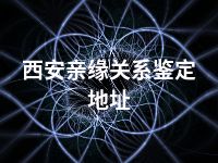 西安亲缘关系鉴定地址