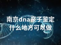 南京dna亲子鉴定什么地方可以做