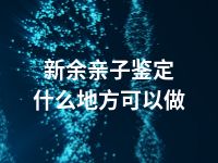 新余亲子鉴定什么地方可以做