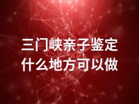 三门峡亲子鉴定什么地方可以做