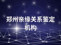 郑州亲缘关系鉴定机构