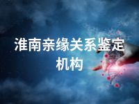 淮南亲缘关系鉴定机构