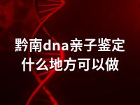 黔南dna亲子鉴定什么地方可以做