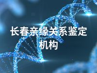 长春亲缘关系鉴定机构