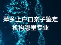 萍乡上户口亲子鉴定机构哪里专业