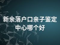 新余落户口亲子鉴定中心哪个好