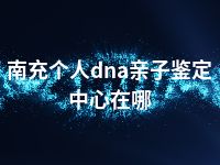 南充个人dna亲子鉴定中心在哪