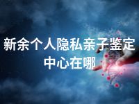 新余个人隐私亲子鉴定中心在哪