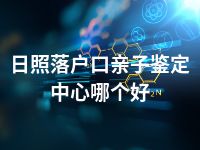 日照落户口亲子鉴定中心哪个好