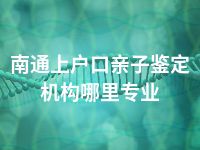 南通上户口亲子鉴定机构哪里专业