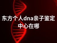 东方个人dna亲子鉴定中心在哪