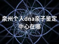 泉州个人dna亲子鉴定中心在哪