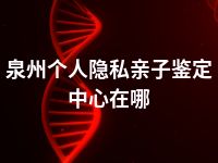 泉州个人隐私亲子鉴定中心在哪