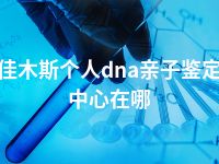 佳木斯个人dna亲子鉴定中心在哪