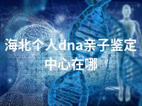 海北个人dna亲子鉴定中心在哪