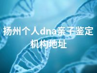 扬州个人dna亲子鉴定机构地址